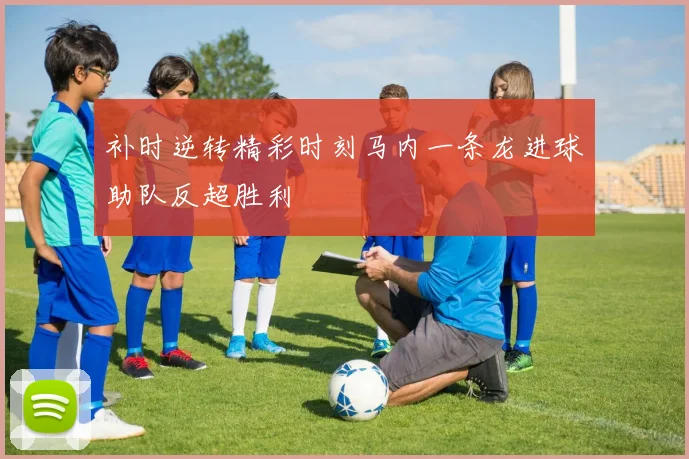 补时逆转精彩时刻马内一条龙进球助队反超胜利