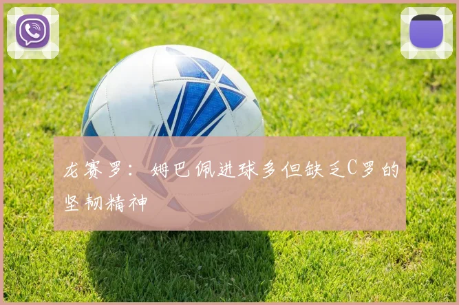 龙赛罗：姆巴佩进球多但缺乏C罗的坚韧精神