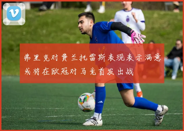 弗里克对费兰托雷斯表现表示满意或将在欧冠对马竞首发出战