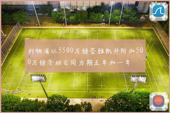 利物浦以5500万镑签雅凯并附加500万镑浮动合同为期五年加一年