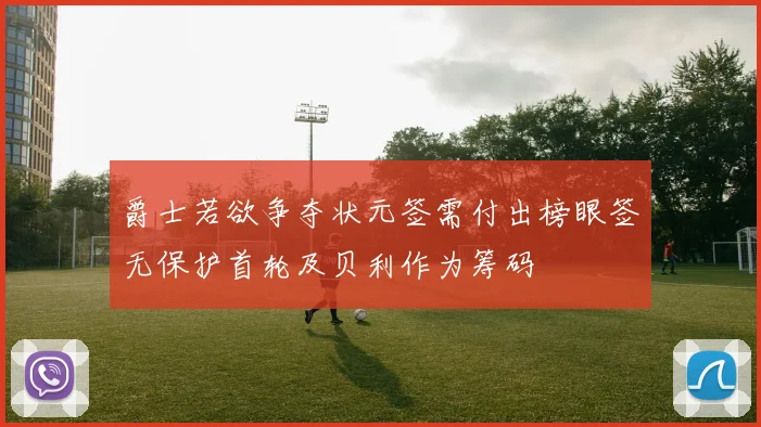 爵士若欲争夺状元签需付出榜眼签无保护首轮及贝利作为筹码