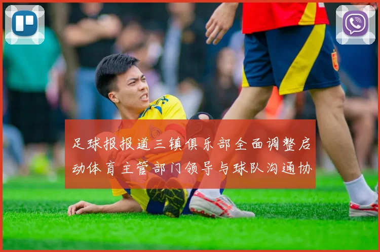 足球报报道三镇俱乐部全面调整启动体育主管部门领导与球队沟通协商