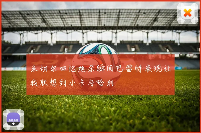 米切尔回忆绝杀瞬间巴雷特表现让我联想到小卡与哈利