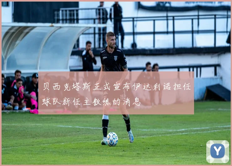 贝西克塔斯正式宣布伊达利诺担任球队新任主教练的消息
