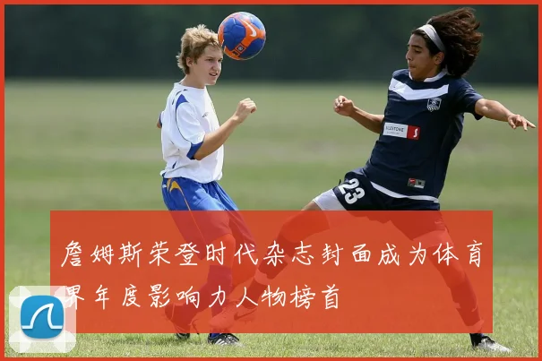 詹姆斯荣登时代杂志封面成为体育界年度影响力人物榜首