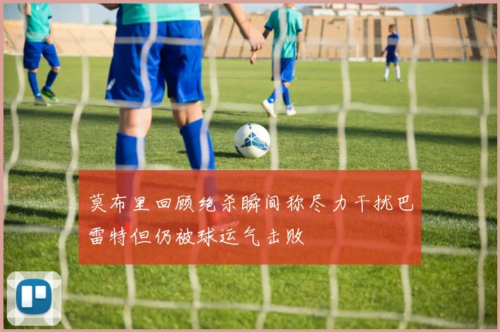 莫布里回顾绝杀瞬间称尽力干扰巴雷特但仍被球运气击败