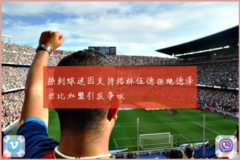 热刺球迷因支持格林伍德拒绝德泽尔比加盟引发争议