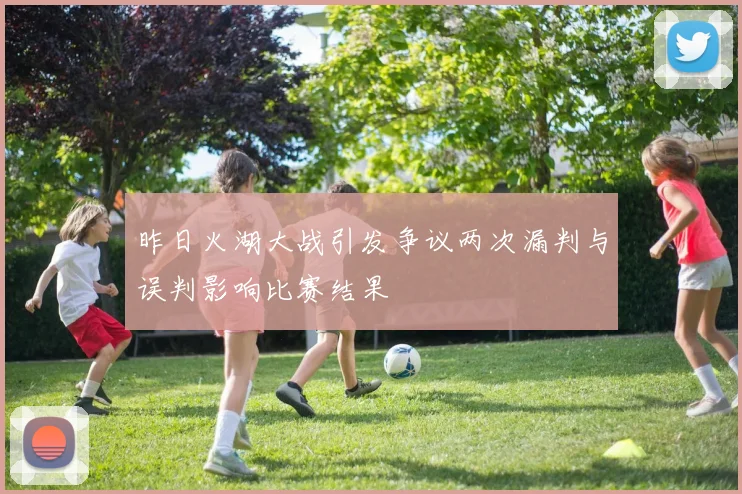 昨日火湖大战引发争议两次漏判与误判影响比赛结果